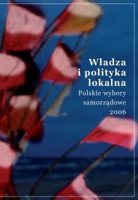 Wadza i polityka lokalna. Polskie wybory samorzdowe 2006