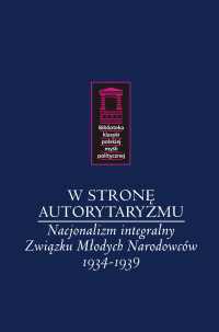 "W stron autorytaryzmu. Nacjonalizm integralny Zwizku Modych Narodowcw 1934-1939”
